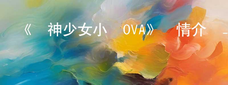 影視迷曾曉瓊的個人博客,《裝神少女小纏OVA》詳情介紹_裝神少女小纏OVA已完結在線觀看_裝神少女小纏OVA迅雷下載_日漫